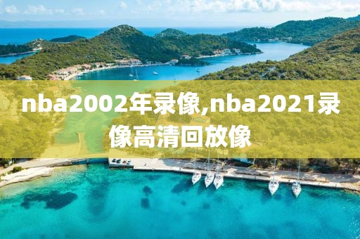 nba2002年录像,nba2021录像高清回放像