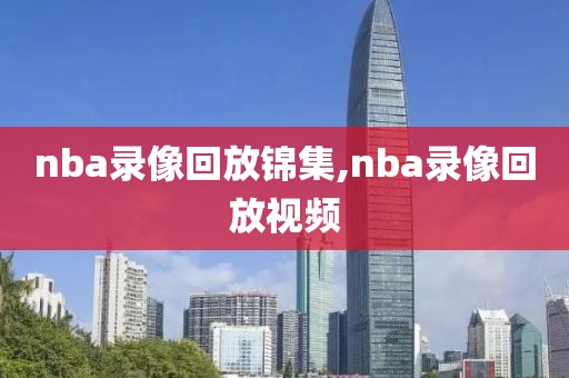 nba录像回放锦集,nba录像回放视频