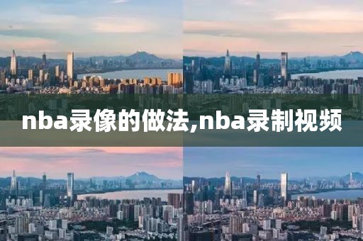 nba录像的做法,nba录制视频