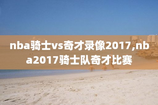 nba骑士vs奇才录像2017,nba2017骑士队奇才比赛
