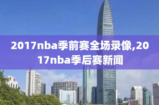 2017nba季前赛全场录像,2017nba季后赛新闻