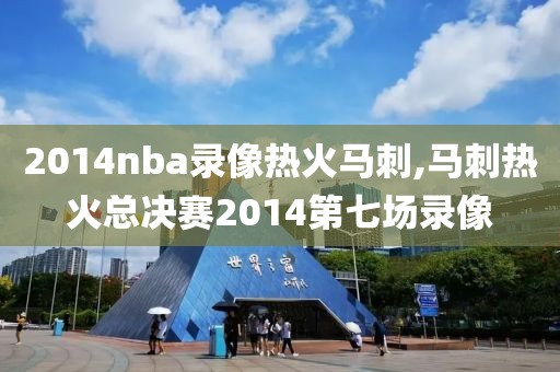 2014nba录像热火马刺,马刺热火总决赛2014第七场录像