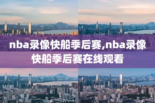 nba录像快船季后赛,nba录像快船季后赛在线观看