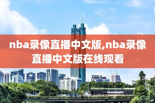 nba录像直播中文版,nba录像直播中文版在线观看