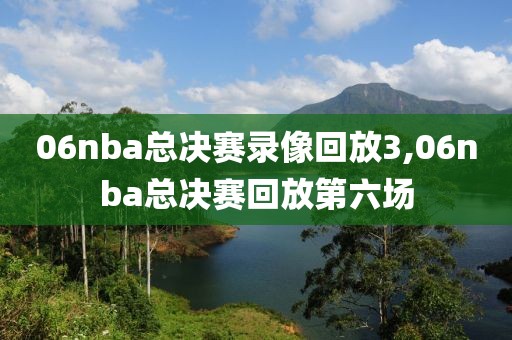 06nba总决赛录像回放3,06nba总决赛回放第六场