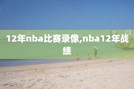 12年nba比赛录像,nba12年战绩