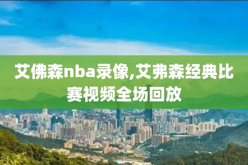 艾佛森nba录像,艾弗森经典比赛视频全场回放