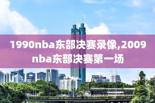 1990nba东部决赛录像,2009nba东部决赛第一场