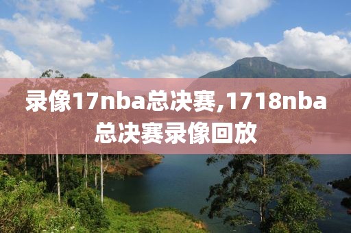录像17nba总决赛,1718nba总决赛录像回放
