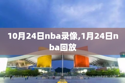 10月24日nba录像,1月24日nba回放