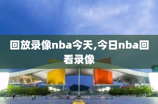 回放录像nba今天,今日nba回看录像