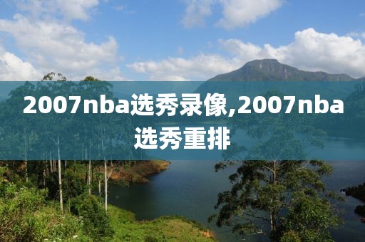 2007nba选秀录像,2007nba选秀重排