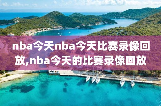 nba今天nba今天比赛录像回放,nba今天的比赛录像回放