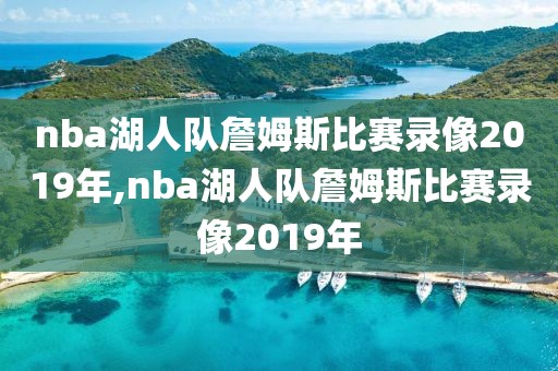 nba湖人队詹姆斯比赛录像2019年,nba湖人队詹姆斯比赛录像2019年