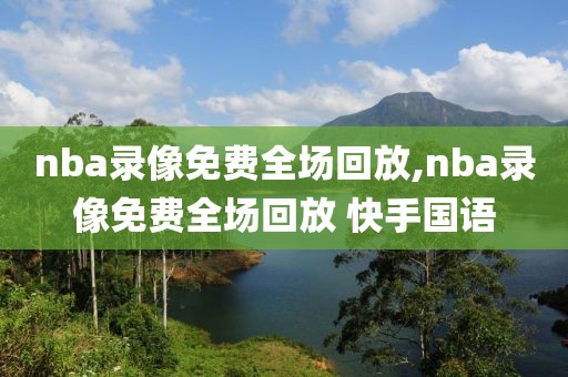 nba录像免费全场回放,nba录像免费全场回放 快手国语