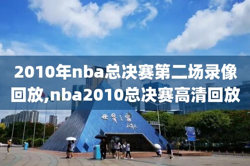 2010年nba总决赛第二场录像回放,nba2010总决赛高清回放