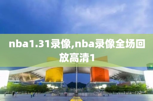 nba1.31录像,nba录像全场回放高清1
