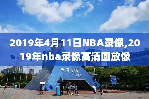 2019年4月11日NBA录像,2019年nba录像高清回放像
