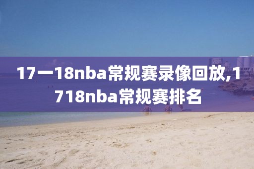 17一18nba常规赛录像回放,1718nba常规赛排名