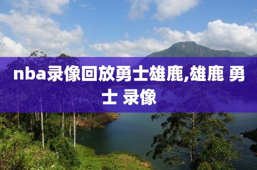 nba录像回放勇士雄鹿,雄鹿 勇士 录像