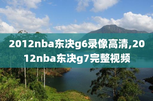 2012nba东决g6录像高清,2012nba东决g7完整视频