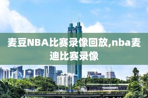麦豆NBA比赛录像回放,nba麦迪比赛录像