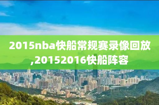 2015nba快船常规赛录像回放,20152016快船阵容
