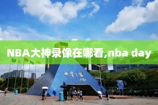NBA大神录像在哪看,nba day