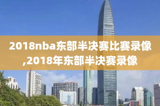 2018nba东部半决赛比赛录像,2018年东部半决赛录像