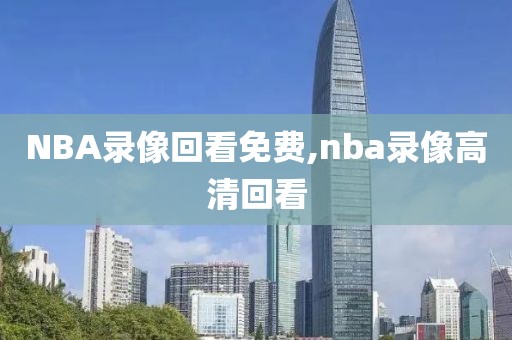 NBA录像回看免费,nba录像高清回看