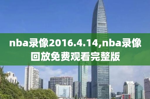 nba录像2016.4.14,nba录像回放免费观看完整版