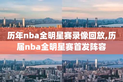 历年nba全明星赛录像回放,历届nba全明星赛首发阵容