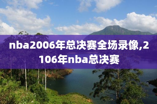 nba2006年总决赛全场录像,2106年nba总决赛