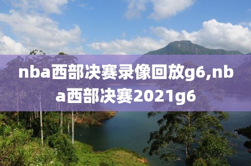 nba西部决赛录像回放g6,nba西部决赛2021g6
