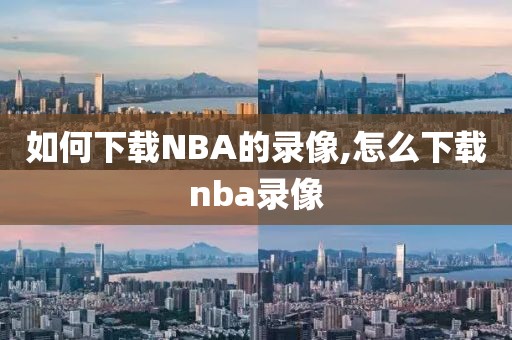 如何下载NBA的录像,怎么下载nba录像