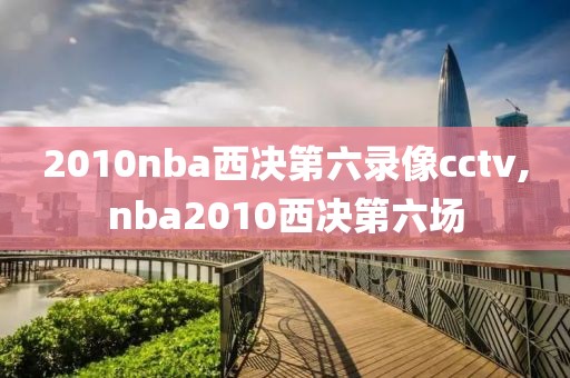 2010nba西决第六录像cctv,nba2010西决第六场