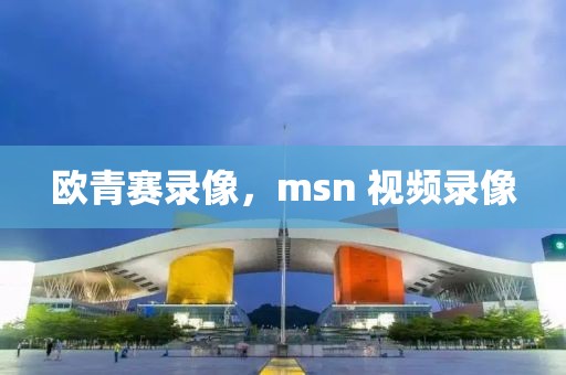 欧青赛录像，msn 视频录像