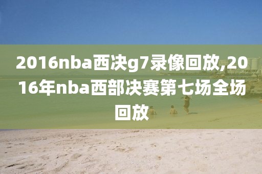 2016nba西决g7录像回放,2016年nba西部决赛第七场全场回放
