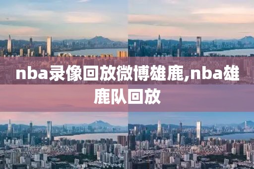 nba录像回放微博雄鹿,nba雄鹿队回放
