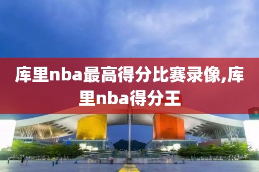 库里nba最高得分比赛录像,库里nba得分王