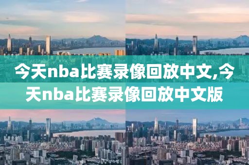 今天nba比赛录像回放中文,今天nba比赛录像回放中文版