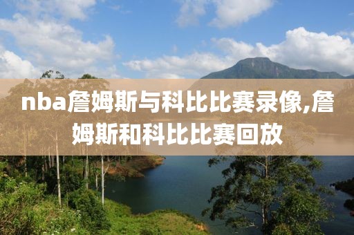 nba詹姆斯与科比比赛录像,詹姆斯和科比比赛回放