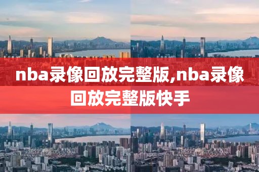nba录像回放完整版,nba录像回放完整版快手