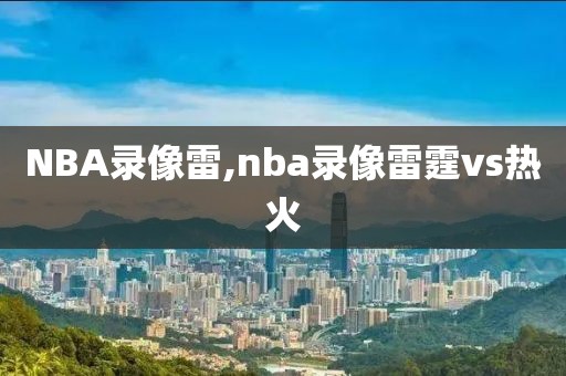 NBA录像雷,nba录像雷霆vs热火