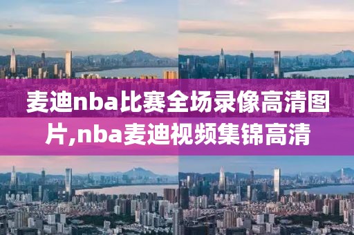 麦迪nba比赛全场录像高清图片,nba麦迪视频集锦高清