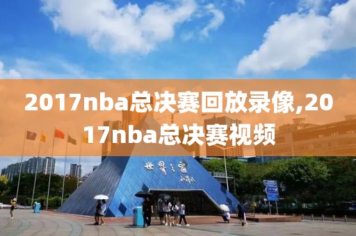2017nba总决赛回放录像,2017nba总决赛视频