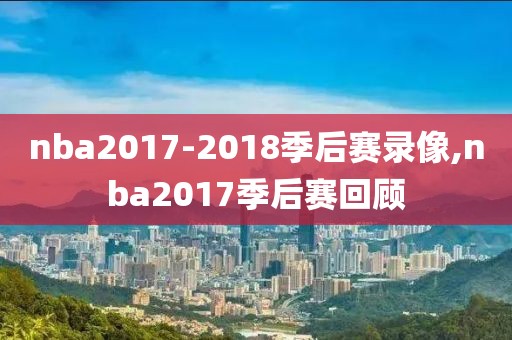 nba2017-2018季后赛录像,nba2017季后赛回顾