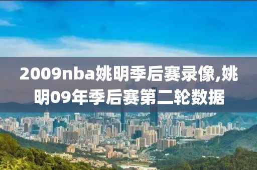 2009nba姚明季后赛录像,姚明09年季后赛第二轮数据