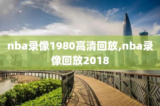 nba录像1980高清回放,nba录像回放2018