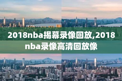 2018nba揭幕录像回放,2018nba录像高清回放像